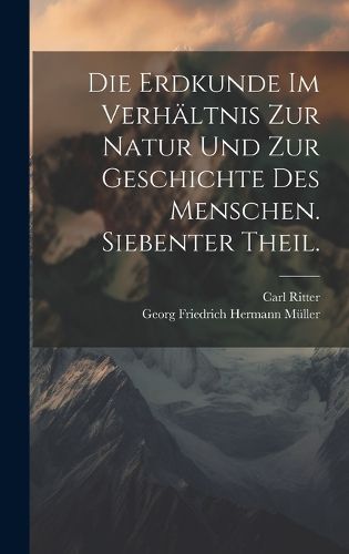 Cover image for Die Erdkunde im Verhaeltnis zur Natur und zur Geschichte des Menschen. Siebenter Theil.