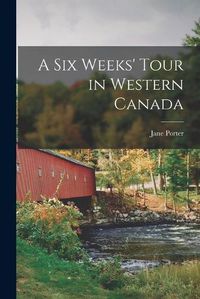 Cover image for A Six Weeks' Tour in Western Canada [microform]