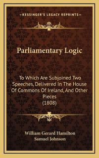 Cover image for Parliamentary Logic: To Which Are Subjoined Two Speeches, Delivered in the House of Commons of Ireland, and Other Pieces (1808)