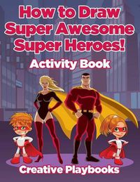 Cover image for How to Draw Super Awesome Super Heroes! Activity Book