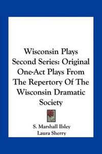 Cover image for Wisconsin Plays Second Series: Original One-Act Plays from the Repertory of the Wisconsin Dramatic Society