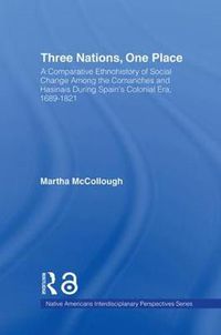 Cover image for Three Nations, One Place: A Comparative Ethnohistory of Social Change Among the Comanches and Hasinais During Spain's Colonial Era, 1689-1821