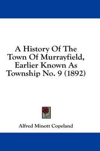 Cover image for A History of the Town of Murrayfield, Earlier Known as Township No. 9 (1892)