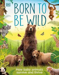 Cover image for Born to be Wild: How Baby Animals Survive and Thrive