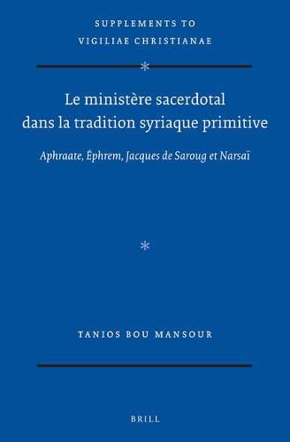 Le ministere sacerdotal dans la tradition syriaque primitive: Aphraate, Ephrem, Jacques de Saroug et Narsai