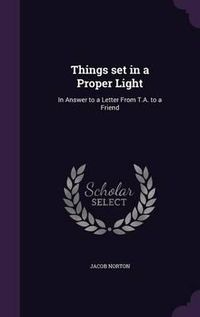 Cover image for Things Set in a Proper Light: In Answer to a Letter from T.A. to a Friend