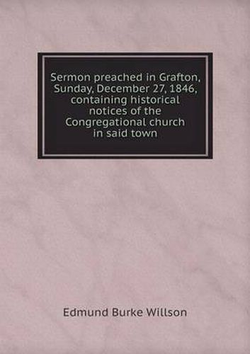 Sermon preached in Grafton, Sunday, December 27, 1846, containing historical notices of the Congregational church in said town