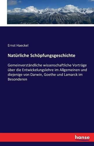 Cover image for Naturliche Schoepfungsgeschichte: Gemeinverstandliche wissenschaftliche Vortrage uber die Entwickelungslehre im Allgemeinen und diejenige von Darwin, Goethe und Lamarck im Besonderen