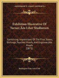 Cover image for Exhibition Illustrative of Turnera Acentsacentsa A-Acentsa Acentss Liber Studiorum: Containing Impressions of the First States, Etchings, Touched Proofs, and Engravera Acentsacentsa A-Acentsa Acentss Proofs (1872)