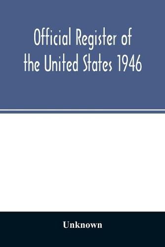 Cover image for Official Register of the United States 1946; Persons Occupying administrative and Supervisory Positions in the Legislative, Executive, and Judicial Branches of the Federal Government, and in the District of Columbia Government, as of May 1, 1946