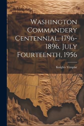 Cover image for Washington Commandery Centennial, 1796-1896, July Fourteenth, 1956