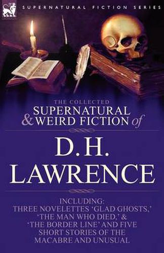 Cover image for The Collected Supernatural and Weird Fiction of D. H. Lawrence-Three Novelettes-'Glad Ghosts, ' the Man Who Died, ' the Border Line'-And Five Short St