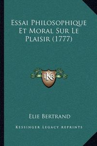 Cover image for Essai Philosophique Et Moral Sur Le Plaisir (1777)