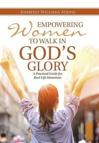 Cover image for Empowering Women To Walk In God's Glory: A Practical Guide for Real Life Situationsq