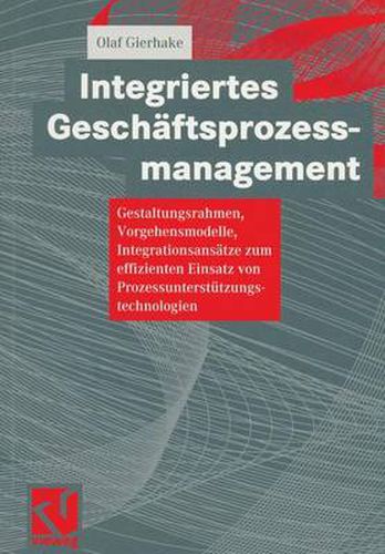 Cover image for Integriertes Geschaftsprozessmanagement: Gestaltungsrahmen, Vorgehensmodelle, Integrationsansatze Zum Effizienten Einsatz Von Prozessunterstutzungstechnologien