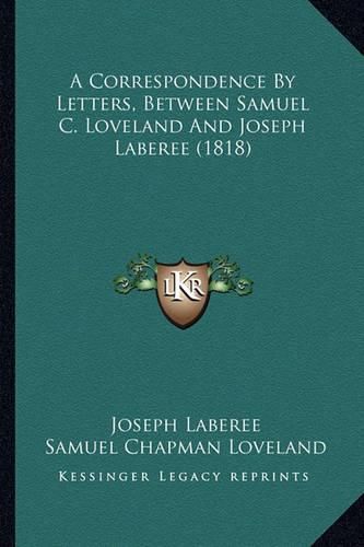 Cover image for A Correspondence by Letters, Between Samuel C. Loveland and Joseph Laberee (1818)