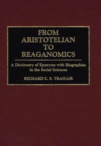 Cover image for From Aristotelian to Reaganomics: A Dictionary of Eponyms with Biographies in the Social Sciences