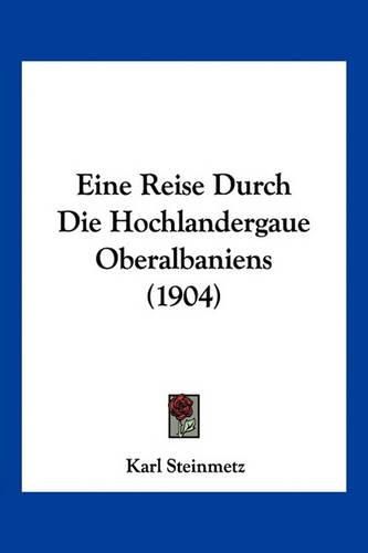 Cover image for Eine Reise Durch Die Hochlandergaue Oberalbaniens (1904)