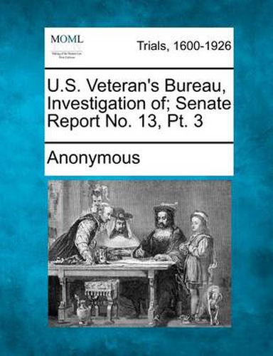 Cover image for U.S. Veteran's Bureau, Investigation Of; Senate Report No. 13, PT. 3