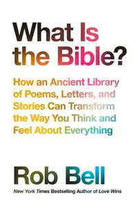 Cover image for What is the Bible?: How an Ancient Library of Poems, Letters and Stories Can Transform the Way You Think and Feel About Everything