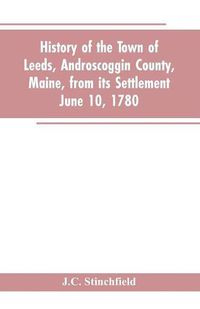 Cover image for History of the town of Leeds, Androscoggin County, Maine, from its settlement June 10, 1780