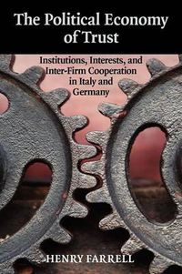 Cover image for The Political Economy of Trust: Institutions, Interests, and Inter-Firm Cooperation in Italy and Germany