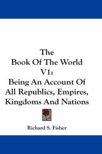 Cover image for The Book of the World V1: Being an Account of All Republics, Empires, Kingdoms and Nations