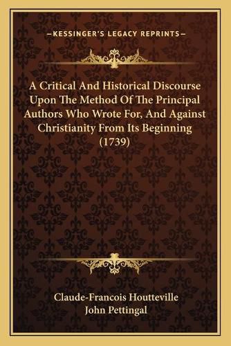 Cover image for A Critical and Historical Discourse Upon the Method of the Principal Authors Who Wrote For, and Against Christianity from Its Beginning (1739)