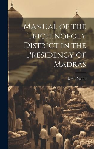 Cover image for Manual of the Trichinopoly District in the Presidency of Madras