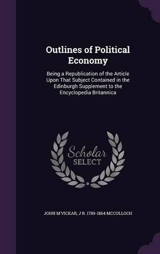 Cover image for Outlines of Political Economy: Being a Republication of the Article Upon That Subject Contained in the Edinburgh Supplement to the Encyclopedia Britannica