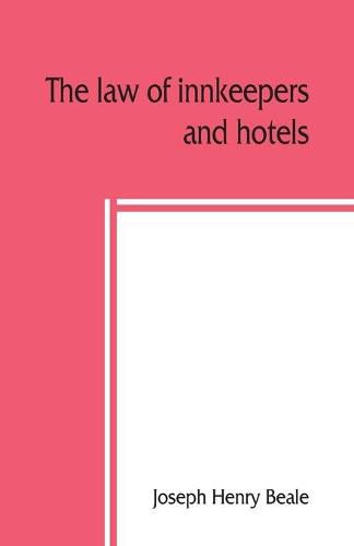 Cover image for The law of innkeepers and hotels: including other public houses, theatres, sleeping cars