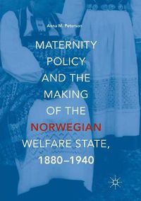 Cover image for Maternity Policy and the Making of the Norwegian Welfare State, 1880-1940