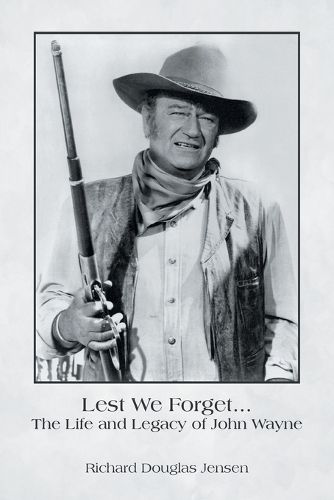 Cover image for Lest We Forget... The Life and Legacy of John Wayne
