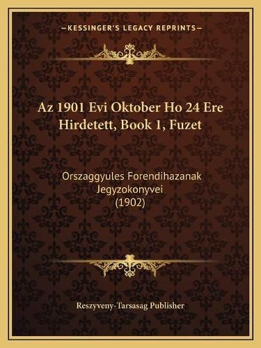Cover image for AZ 1901 Evi Oktober Ho 24 Ere Hirdetett, Book 1, Fuzet: Orszaggyules Forendihazanak Jegyzokonyvei (1902)