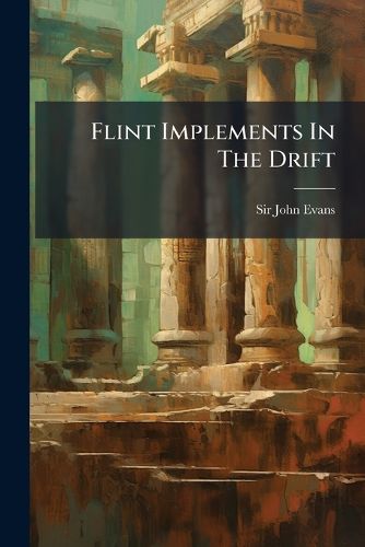 Cover image for Flint Implements in the Drift: Being an Account of Their Discovery on the Continent and in England