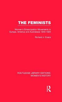 Cover image for The Feminists: Women's Emancipation Movements in Europe, America and Australasia 1840-1920