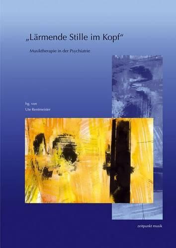 Cover image for Larmende Stille Im Kopf: Musiktherapie in Der Psychiatrie. 14. Musiktherapietagung Am Freien Musikzentrum Munchen E. V. (4. Bis 5. Marz 2006)