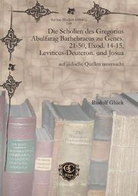 Cover image for Die Scholien des Gregorius Abulfarag Barhebraeus zu Genes. 21-50, Exod. 14-15, Leviticus-Deuteron. und Josua: auf judische Quellen untersucht