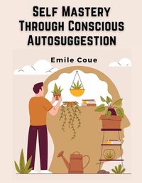 Cover image for Self Mastery Through Conscious Autosuggestion