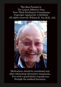 Cover image for The Best Practice Is The Lowest Effective Dose Your Third Psychiatric Consultation Copyright Applied for 11/03/2019, All rights reserved, William R. Yee M.D., J.D.