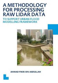 Cover image for A Methodology for Processing Raw LIDAR Data to Support Urban Flood Modelling Framework: UNESCO-IHE PhD Thesis