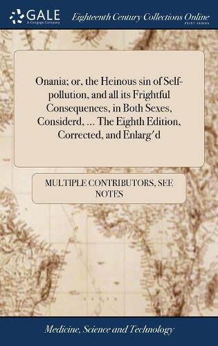 Cover image for Onania; or, the Heinous sin of Self-pollution, and all its Frightful Consequences, in Both Sexes, Considerd, ... The Eighth Edition, Corrected, and Enlarg'd