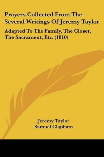 Cover image for Prayers Collected From The Several Writings Of Jeremy Taylor: Adapted To The Family, The Closet, The Sacrament, Etc. (1810)