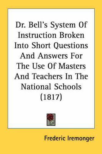 Cover image for Dr. Bell's System of Instruction Broken Into Short Questions and Answers for the Use of Masters and Teachers in the National Schools (1817)