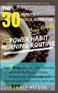 Cover image for POWER HABIT MORNING ROUTINE - The 30 Minute Quick Guide for Busy People: The 7 Steps You Can Take Now That Will Transform Your Fitness, Increase Your Knowledge and Improve Your Productivity Each Day