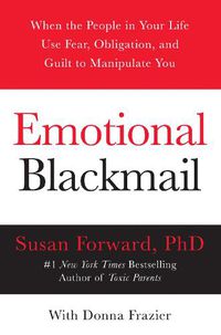 Cover image for Emotional Blackmail: When the People in Your Life Use Fear, Obligation, and Guilt to Manipulate You