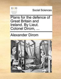 Cover image for Plans for the Defence of Great Britain and Ireland. by Lieut. Colonel Dirom, ...