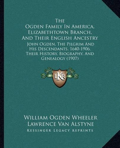 The Ogden Family in America, Elizabethtown Branch, and Their English Ancestry: John Ogden, the Pilgrim and His Descendants, 1640-1906, Their History, Biography, and Genealogy (1907)