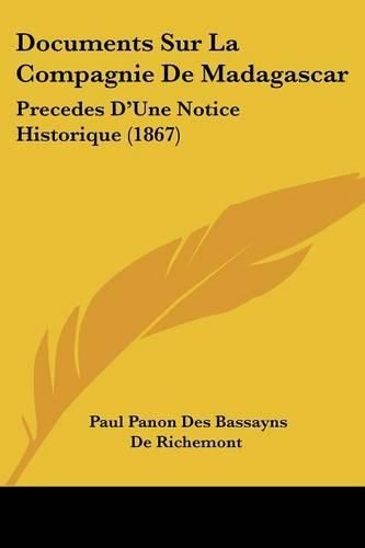 Documents Sur La Compagnie de Madagascar: Precedes D'Une Notice Historique (1867)