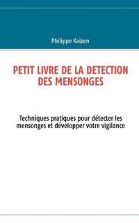 Cover image for Petit livre de la detection des mensonges: Techniques pratiques pour detecter les mensonges et developper votre vigilance
